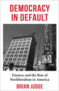 Democracy in Default: Finance and the Rise of Neoliberalism in America