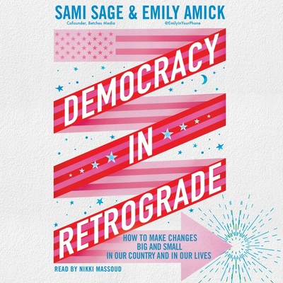 Democracy in Retrograde: How to Make Changes Big and Small in Our Country and in Our Lives - Sage, Sami, and Amick, Emily, and Massoud, Nikki (Read by)