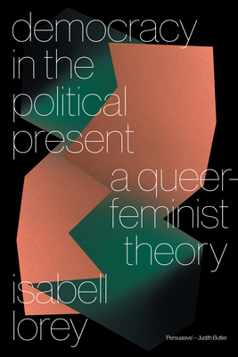 Democracy in the Political Present: A Queer-Feminist Theory - Lorey, Isabell