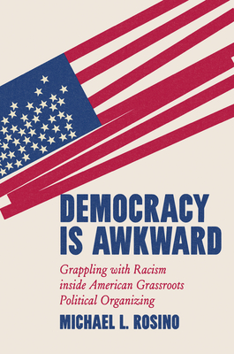 Democracy Is Awkward: Grappling with Racism Inside American Grassroots Political Organizing - Rosino, Michael