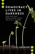 Democracy Lives in Darkness: How and Why People Keep Their Politics a Secret