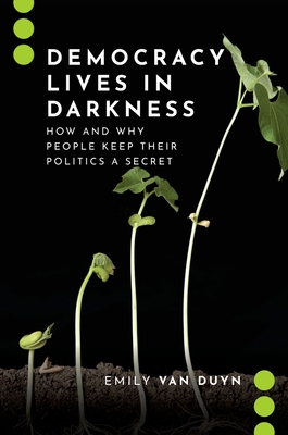 Democracy Lives in Darkness: How and Why People Keep Their Politics a Secret - Van Duyn, Emily