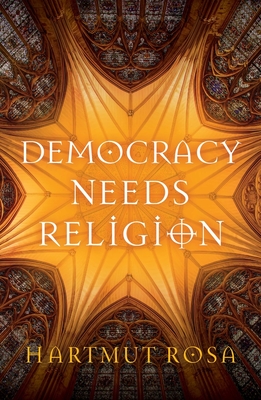 Democracy Needs Religion - Rosa, Hartmut, and Pakis, Valentine A. (Translated by)