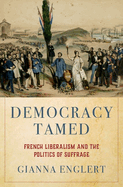 Democracy Tamed: French Liberalism and the Politics of Suffrage