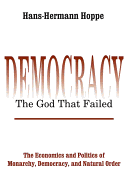 Democracy - The God That Failed: The Economics and Politics of Monarchy, Democracy and Natural Order