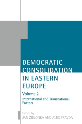 Democratic Consolidation in Eastern Europe: Volume 2: International and Transnational Factors - Zielonka, Jan (Editor), and Pravda, Alex (Editor)