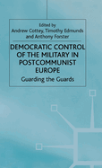 Democratic Control of the Military in Postcommunist Europe: Guarding the Guards