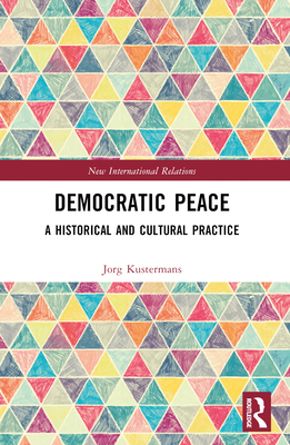 Democratic Peace: A Historical and Cultural Practice - Kustermans, Jorg
