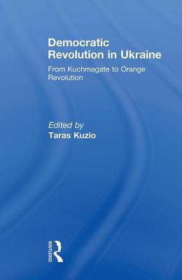 Democratic Revolution in Ukraine: From Kuchmagate to Orange Revolution - Kuzio, Taras (Editor)