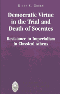 Democratic Virtue in the Trial and Death of Socrates: Resistance to Imperialism in Classical Athens - Sheldon, Garrett W (Editor), and Green, Ricky K