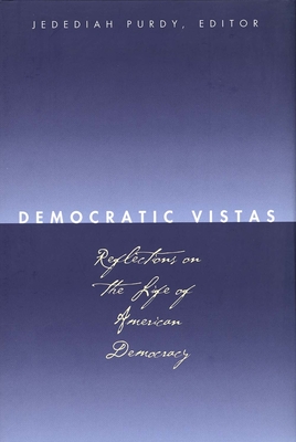 Democratic Vistas: Reflections on the Life of American Democracy - Purdy, Jedediah (Editor), and Kronman, Anthony T (Editor), and Farrar, Cynthia (Editor)