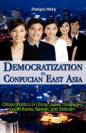 Democratization in Confucian East Asia: Citizen Politics in China, Japan, Singapore, South Korea, Taiwan, and Vietnam