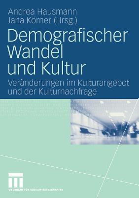 Demografischer Wandel Und Kultur: Vernderungen Im Kulturangebot Und Der Kulturnachfrage - Hausmann, Andrea (Editor), and Krner, Jana (Editor)