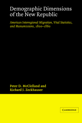 Demographic Dimensions of the New Republic: American Interregional Migration, Vital Statistics and Manumissions 1800-1860 - McClelland, Peter D, and Zeckhauser, Richard J