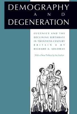 Demography and Degeneration: Eugenics and the Declining Birthrate in Twentieth-Century Britain - Soloway, Richard A