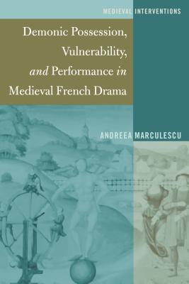 Demonic Possession, Vulnerability, and Performance in Medieval French Drama - Nichols, Stephen G, and Marculescu, Andreea