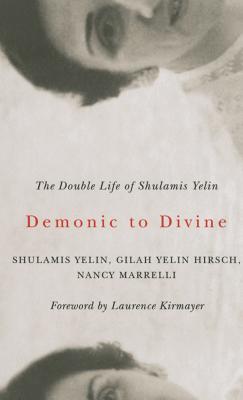 Demonic to Divine: The Double Life of Shulamis Yelin - Yelin, Shulamis, and Yelin Hirsch, Gilah, and Marrelli, Nancy