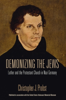 Demonizing the Jews: Luther and the Protestant Church in Nazi Germany - Probst, Christopher J.