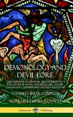 Demonology and Devil-lore: Descriptions of Demonic Beasts, Serpents and Devils in Myths and Folklore, and in Christianity, Judaism and Eastern Religions - Volumes I and II - Complete (Hardcover) - Conway, Moncure Daniel