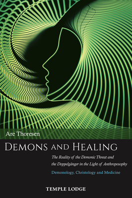 Demons and Healing: The Reality of the Demonic Threat and the Doppelganger in the Light of Anthroposophy - Demonology, Christology and Medicine - Thoresen, Are