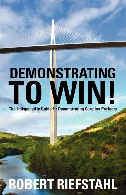 Demonstrating To Win!: The Indispensable Guide for Demonstrating Complex Products - Riefstahl, Robert