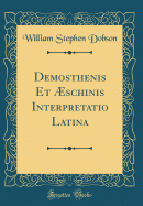 Demosthenis Et schinis Interpretatio Latina (Classic Reprint)