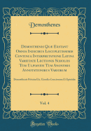 Demosthenis Qu Exstant Omnia Indicibus Locupletissimis Continua Interpretatione Latina Varietate Lectionis Scholiis Tum Ulpianeis Tum Anonymis Annotationibus Variorum, Vol. 4: Demosthenis Privat Etc. Exordia Concionum Et Epistol (Classic Reprint)