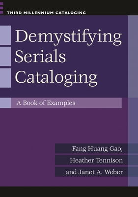 Demystifying Serials Cataloging: A Book of Examples - Gao, Fang Huang, and Tennison, Heather, and Weber, Janet A