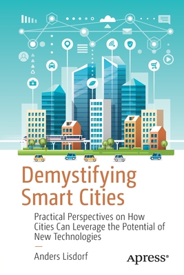 Demystifying Smart Cities: Practical Perspectives on How Cities Can Leverage the Potential of New Technologies - Lisdorf, Anders