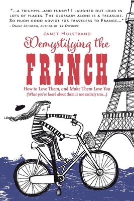 Demystifying the French: How to Love Them, and Make Them Love You Volume 1 - Hulstrand, Janet