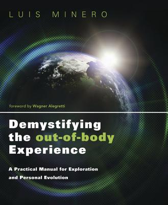 Demystifying the Out-Of-Body Experience: A Practical Manual for Exploration and Personal Evolution - Minero, Luis
