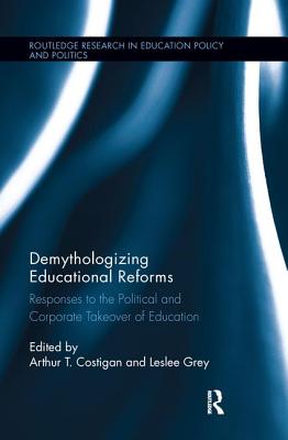 Demythologizing Educational Reforms: Responses to the Political and Corporate Takeover of Education - Costigan, Arthur T (Editor), and Grey, Leslee (Editor)