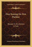 Den Koning En Den Pachter: Blyspel In Dry Deelen (1764)