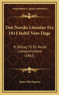 Den Norske Literatur Fra 1814 Indtil Vore Dage: Et Bidrag Til En Norsk Literaturhistorie (1862)