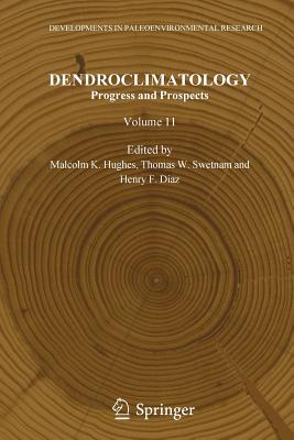 Dendroclimatology: Progress and Prospects - Hughes, Malcolm K. (Editor), and Swetnam, Thomas W. (Editor), and Diaz, Henry F. (Editor)