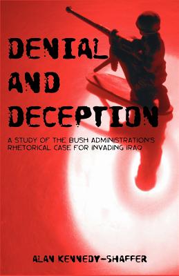 Denial and Deception: A Study of the Bush Administration's Rhetorical Case for Invading Iraq - Kennedy-Shaffer, Alan