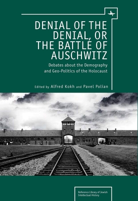 Denial of the Denial, or the Battle of Auschwitz: Debates about the Demography and Geopolitics of the Holocaust - Kokh, Alfred, PhD (Editor), and Polian, Pavel (Editor)