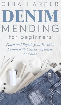 Denim Mending for Beginners: Patch and Repair your Favorite Denim with Classic Japanese Stitching - Harper, Gina