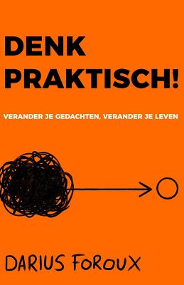 Denk Praktisch!: Versimpel Je Gedachten, Ervaar Minder Stress, En Bereik Meer - Foroux, Darius