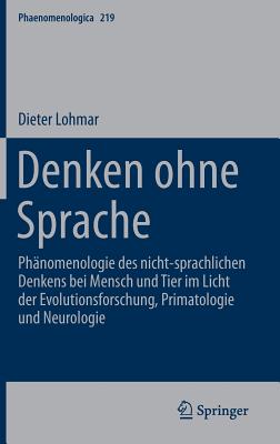 Denken Ohne Sprache: Phanomenologie Des Nicht-Sprachlichen Denkens Bei Mensch Und Tier Im Licht Der Evolutionsforschung, Primatologie Und Neurologie - Lohmar, Dieter