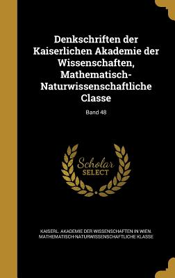 Denkschriften der Kaiserlichen Akademie der Wissenschaften, Mathematisch-Naturwissenschaftliche Classe; Band 48 - Kaiserl Akademie Der Wissenschaften in (Creator)