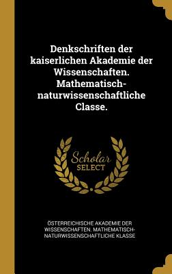 Denkschriften der kaiserlichen Akademie der Wissenschaften. Mathematisch-naturwissenschaftliche Classe. - Osterreichische Akademie Der Wissenscha (Creator)