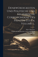 Denkwrdigkeiten Und Politische Und Militrische Correspondenz Des Prinzen Eugen, Volume 1...