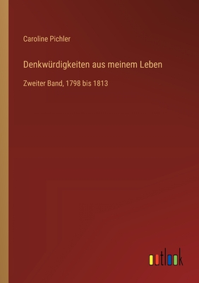 Denkw?rdigkeiten aus meinem Leben: Zweiter Band, 1798 bis 1813 - Pichler, Caroline