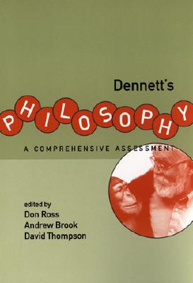 Dennett's Philosophy: A Comprehensive Assessment - Ross, Don (Editor), and Brook, Andrew, Dr. (Editor), and Thompson, David L (Editor)