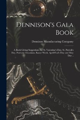 Dennison's Gala Book; a Book Giving Suggestions for St. Valentine's day, St. Patrick's day, Patriotic Occasions, Easter Week, April Fool's day and May day .. - Dennison Manufacturing Company (Creator)