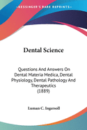 Dental Science: Questions And Answers On Dental Materia Medica, Dental Physiology, Dental Pathology And Therapeutics (1889)