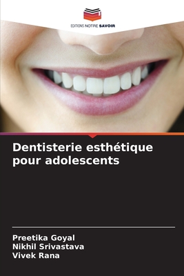 Dentisterie esth?tique pour adolescents - Goyal, Preetika, and Srivastava, Nikhil, and Rana, Vivek