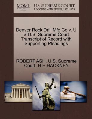 Denver Rock Drill Mfg Co V. U S U.S. Supreme Court Transcript of Record with Supporting Pleadings - Ash, Robert, Professor, and Hackney, H E, and U S Supreme Court (Creator)