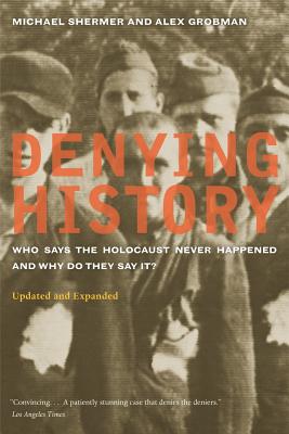 Denying History: Who Says the Holocaust Never Happened and Why Do They Say It? Updated and Expanded - Shermer, Michael, and Grobman, Alex, and Hertzberg, Arthur (Foreword by)